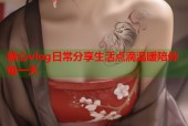 糖心vlog日常分享生活点滴温暖陪伴每一天