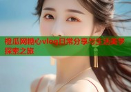 橙瓜网糖心vlog日常分享与生活美学探索之旅