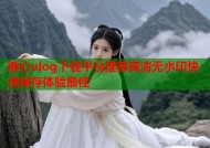 糖心vlog下载平台推荐高清无水印快速保存体验最佳