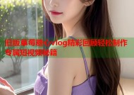 旧版草莓糖心vlog精彩回顾轻松制作专属短视频秘籍