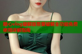 糖心vlog破解版吾爱破解全功能免费使用详解指南
