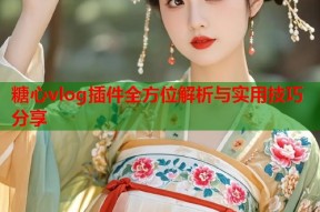 糖心vlog插件全方位解析与实用技巧分享