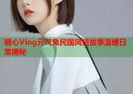 糖心Vlog元气兔民国风情故事温暖日常揭秘