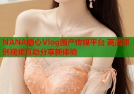 NANA糖心Vlog国产传媒平台 高清原创视频互动分享新体验