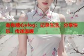 谁有糖心vlog：记录生活，分享快乐，传递温暖