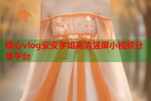 糖心vlog安安学姐高清竖屏小视频分享平台