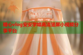 糖心vlog安安学姐高清竖屏小视频分享平台