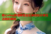 糖心vlog醉酒体验全纪录轻松分享生活精彩瞬间