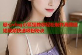 糖心vlog小狐狸教你轻松制作高颜值短视频快速吸粉秘诀