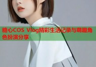 糖心COS Vlog精彩生活记录与萌趣角色扮演分享