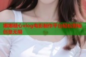 娜娜糖心vlog电影制作平台轻松剪辑创意无限