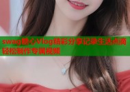 swag糖心Vlog精彩分享记录生活点滴轻松制作专属视频