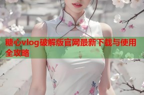 糖心vlog破解版官网最新下载与使用全攻略