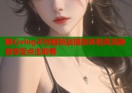 糖心vlog不惊醒挑战播放体验高清静音享受点击即看