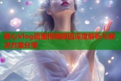 糖心Vlog画面模糊原因深度解析与解决方案分享