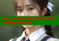 l糖心VLOG轻松记录生活点滴分享精彩瞬间提升创作乐趣