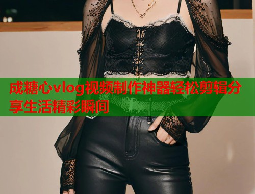 成糖心vlog视频制作神器轻松剪辑分享生活精彩瞬间  第2张