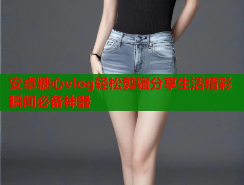 安卓糖心vlog轻松剪辑分享生活精彩瞬间必备神器  第1张