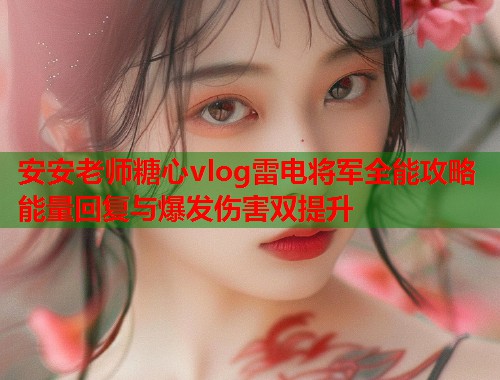 安安老师糖心vlog雷电将军全能攻略能量回复与爆发伤害双提升  第1张