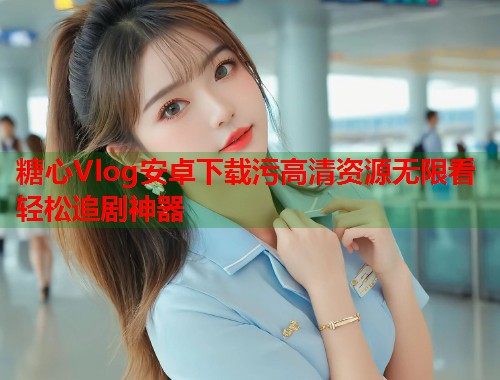 糖心Vlog安卓下载污高清资源无限看轻松追剧神器  第1张