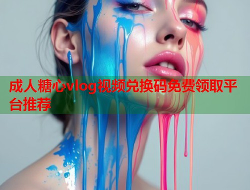 成人糖心vlog视频兑换码免费领取平台推荐  第1张