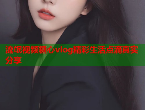 流氓视频糖心vlog精彩生活点滴真实分享  第1张