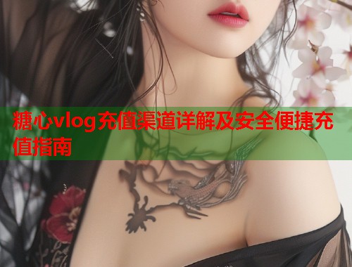 糖心vlog充值渠道详解及安全便捷充值指南  第1张