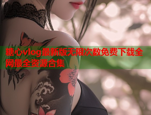 糖心vlog最新版无限次数免费下载全网最全资源合集  第1张
