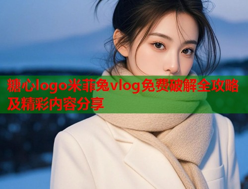 糖心logo米菲兔vlog免费破解全攻略及精彩内容分享  第1张