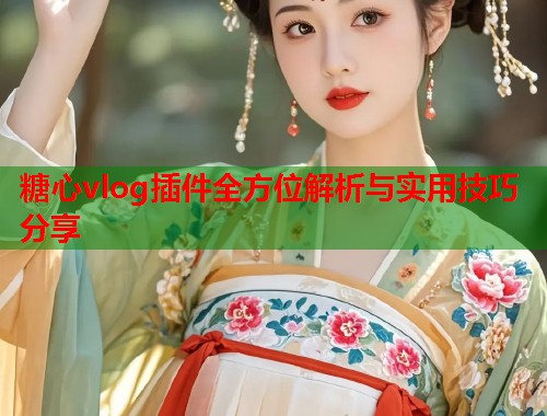 糖心vlog插件全方位解析与实用技巧分享  第1张